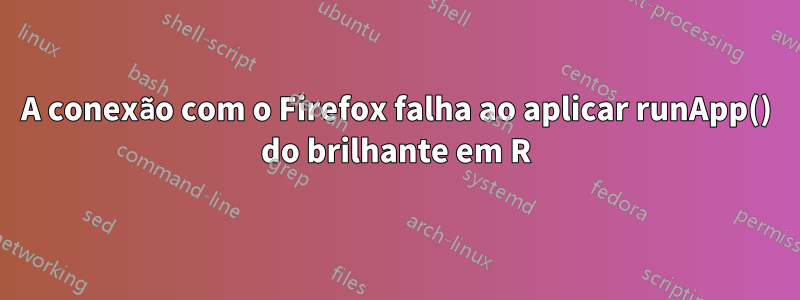 A conexão com o Firefox falha ao aplicar runApp() do brilhante em R