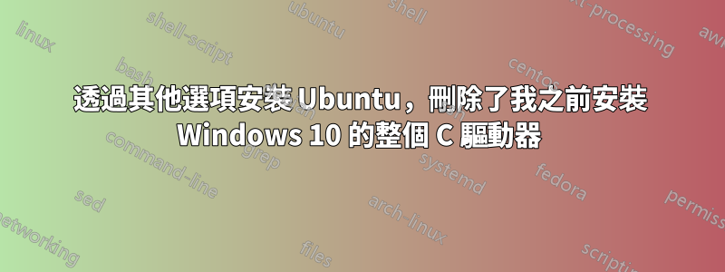 透過其他選項安裝 Ubuntu，刪除了我之前安裝 Windows 10 的整個 C 驅動器