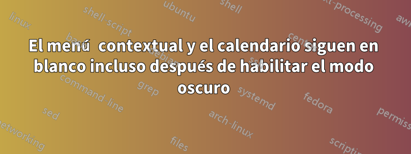 El menú contextual y el calendario siguen en blanco incluso después de habilitar el modo oscuro