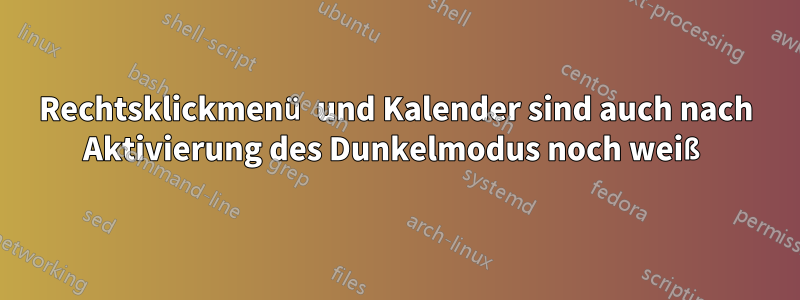 Rechtsklickmenü und Kalender sind auch nach Aktivierung des Dunkelmodus noch weiß