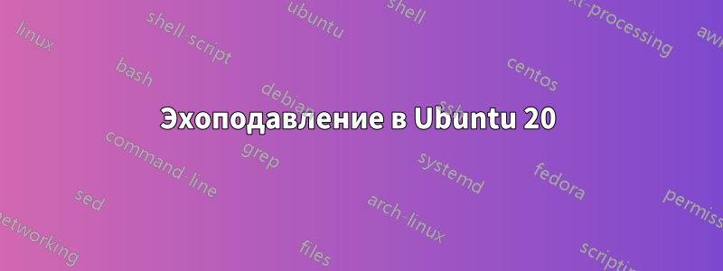 Эхоподавление в Ubuntu 20