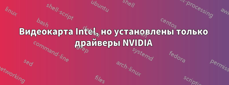 Видеокарта Intel, но установлены только драйверы NVIDIA