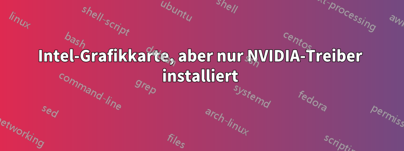 Intel-Grafikkarte, aber nur NVIDIA-Treiber installiert