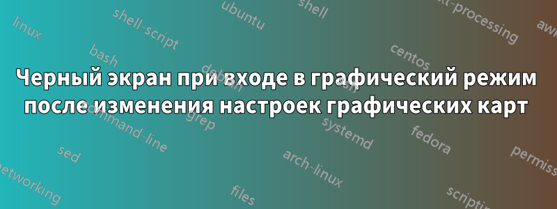 Черный экран при входе в графический режим после изменения настроек графических карт