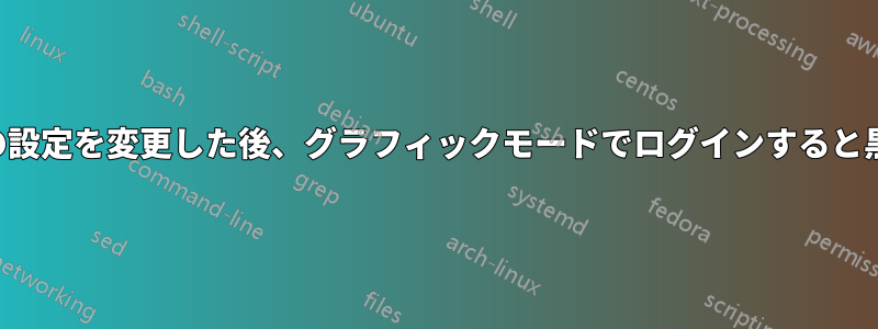 グラフィックカードの設定を変更した後、グラフィックモードでログインすると黒い画面が表示される