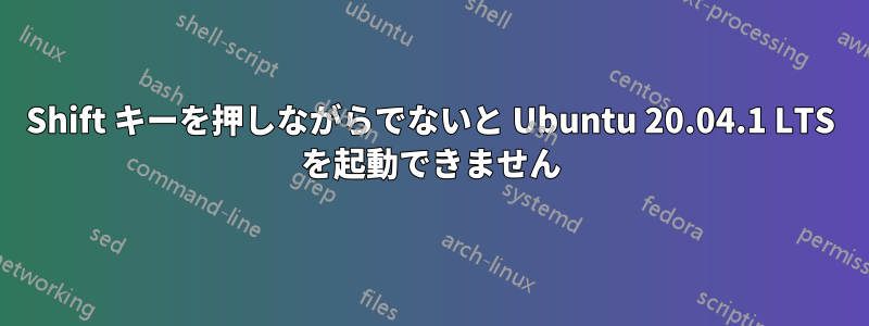 Shift キーを押しながらでないと Ubuntu 20.04.1 LTS を起動できません