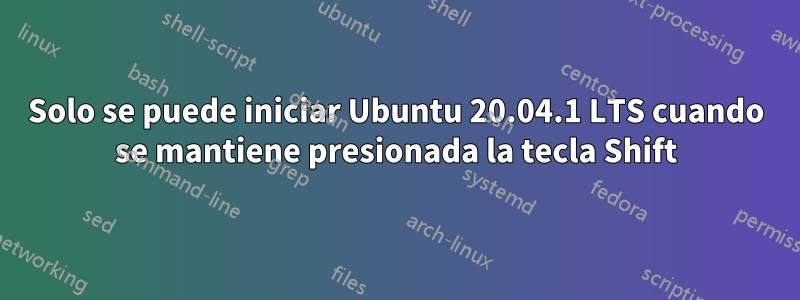 Solo se puede iniciar Ubuntu 20.04.1 LTS cuando se mantiene presionada la tecla Shift