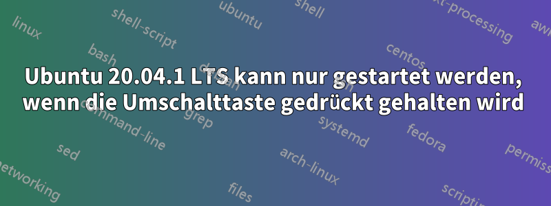 Ubuntu 20.04.1 LTS kann nur gestartet werden, wenn die Umschalttaste gedrückt gehalten wird