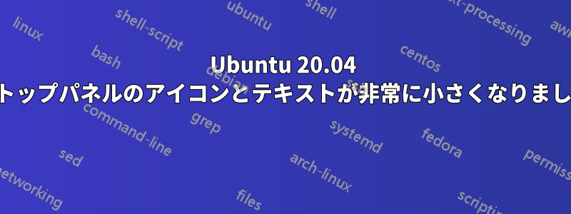 Ubuntu 20.04 のトップパネルのアイコンとテキストが非常に小さくなりました 