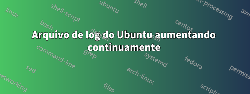 Arquivo de log do Ubuntu aumentando continuamente