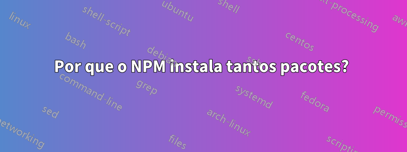 Por que o NPM instala tantos pacotes?