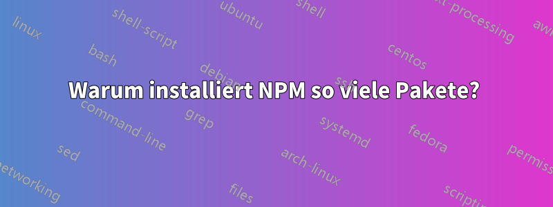 Warum installiert NPM so viele Pakete?