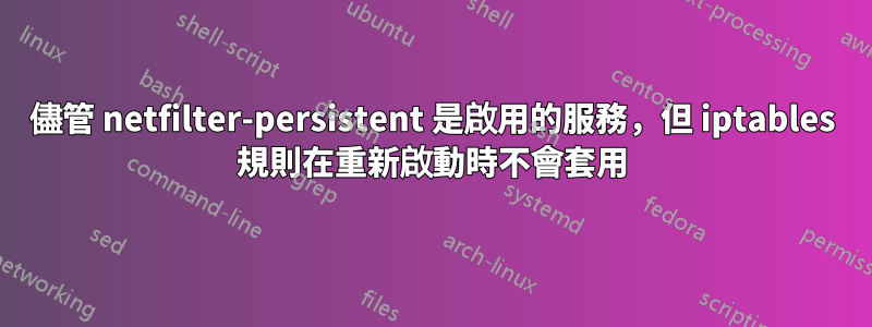 儘管 netfilter-persistent 是啟用的服務，但 iptables 規則在重新啟動時不會套用