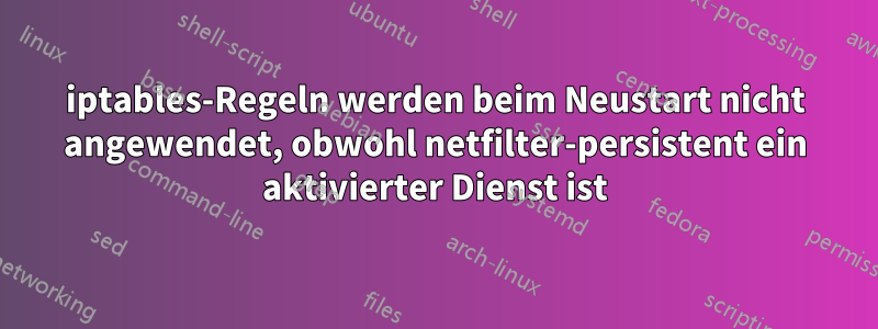 iptables-Regeln werden beim Neustart nicht angewendet, obwohl netfilter-persistent ein aktivierter Dienst ist