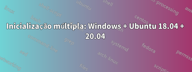 Inicialização múltipla: Windows + Ubuntu 18.04 + 20.04