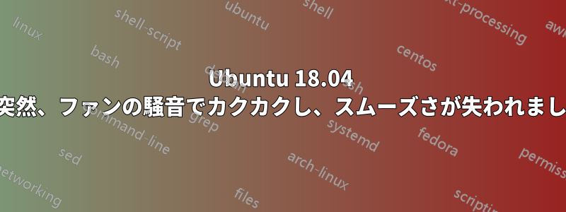 Ubuntu 18.04 が突然、ファンの騒音でカクカクし、スムーズさが失われました