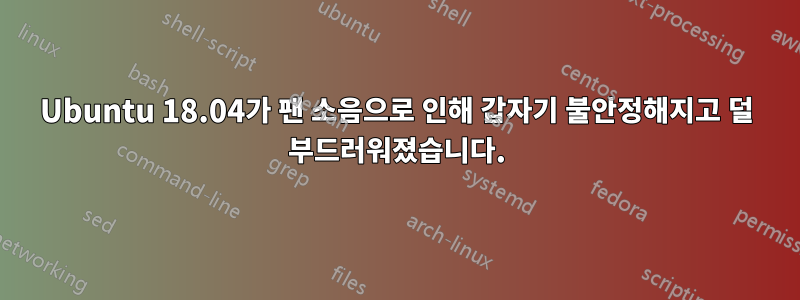 Ubuntu 18.04가 팬 소음으로 인해 갑자기 불안정해지고 덜 부드러워졌습니다.