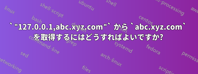 `"127.0.0.1,abc.xyz.com"` から `abc.xyz.com` を取得するにはどうすればよいですか?