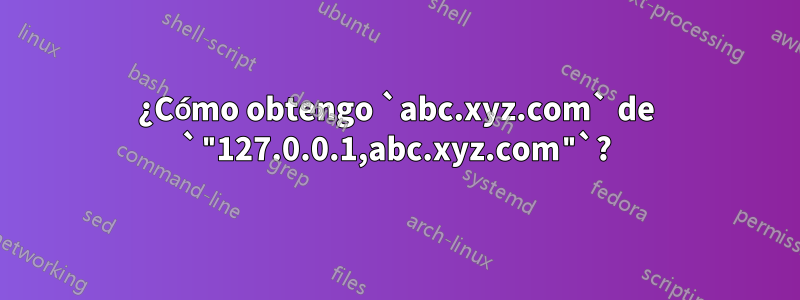 ¿Cómo obtengo `abc.xyz.com` de `"127.0.0.1,abc.xyz.com"`?