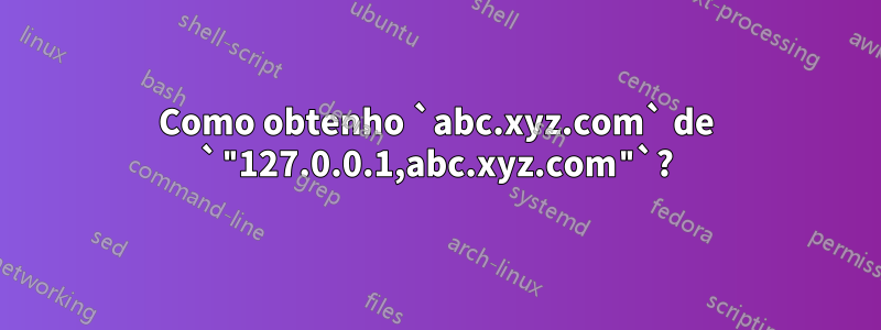 Como obtenho `abc.xyz.com` de `"127.0.0.1,abc.xyz.com"`?