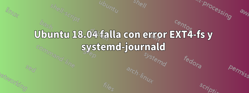 Ubuntu 18.04 falla con error EXT4-fs y systemd-journald