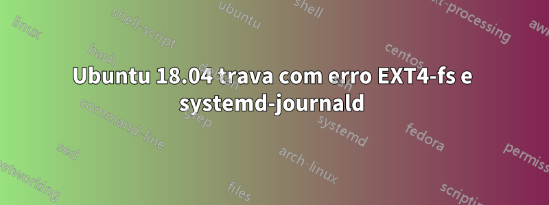 Ubuntu 18.04 trava com erro EXT4-fs e systemd-journald