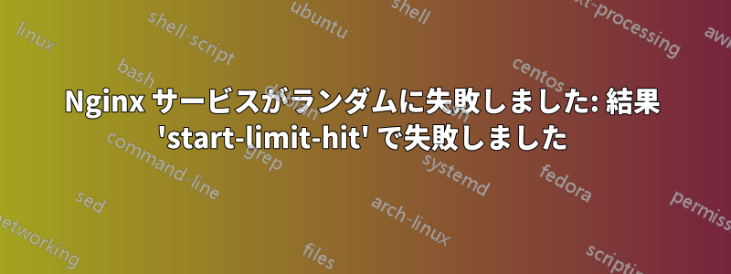 Nginx サービスがランダムに失敗しました: 結果 'start-limit-hit' で失敗しました