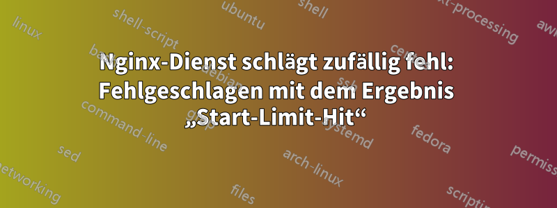 Nginx-Dienst schlägt zufällig fehl: Fehlgeschlagen mit dem Ergebnis „Start-Limit-Hit“