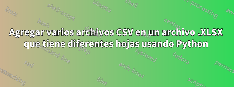 Agregar varios archivos CSV en un archivo .XLSX que tiene diferentes hojas usando Python