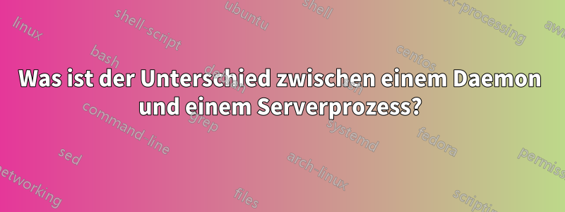 Was ist der Unterschied zwischen einem Daemon und einem Serverprozess?