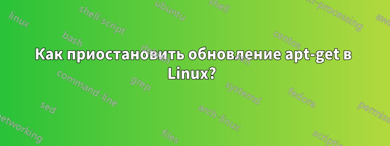 Как приостановить обновление apt-get в Linux? 