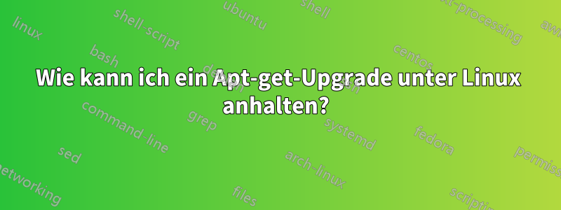 Wie kann ich ein Apt-get-Upgrade unter Linux anhalten? 