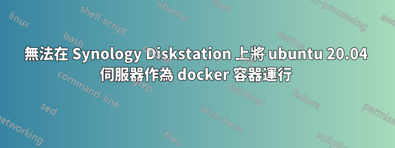 無法在 Synology Diskstation 上將 ubuntu 20.04 伺服器作為 docker 容器運行