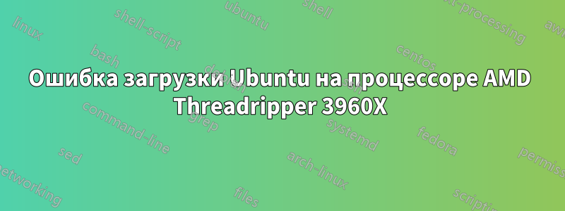 Ошибка загрузки Ubuntu на процессоре AMD Threadripper 3960X