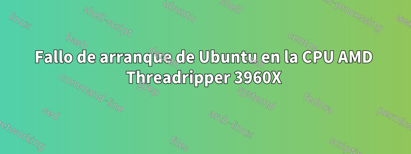 Fallo de arranque de Ubuntu en la CPU AMD Threadripper 3960X