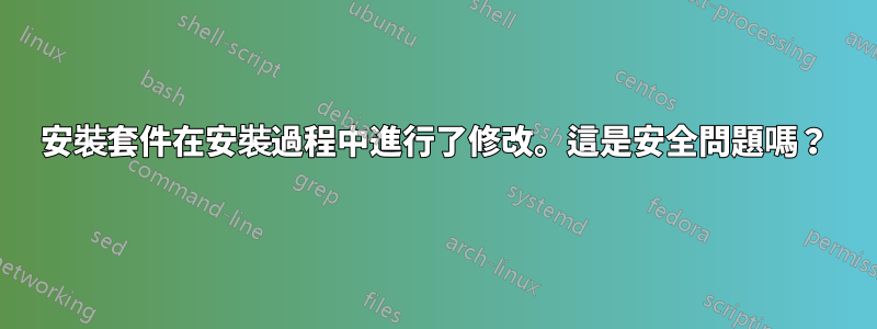 安裝套件在安裝過程中進行了修改。這是安全問題嗎？