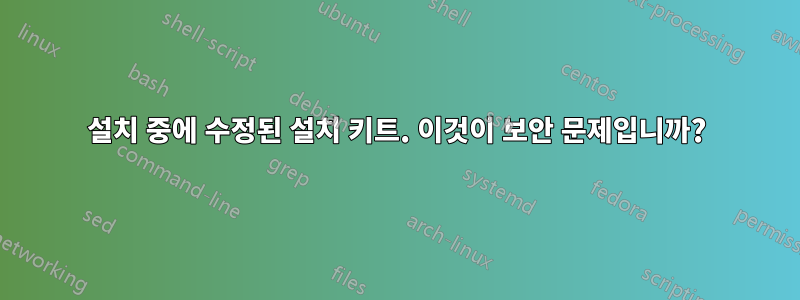 설치 중에 수정된 설치 키트. 이것이 보안 문제입니까?