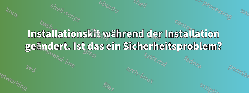 Installationskit während der Installation geändert. Ist das ein Sicherheitsproblem?