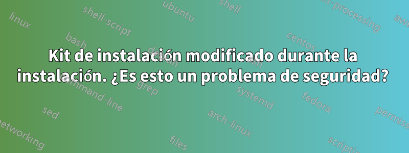 Kit de instalación modificado durante la instalación. ¿Es esto un problema de seguridad?