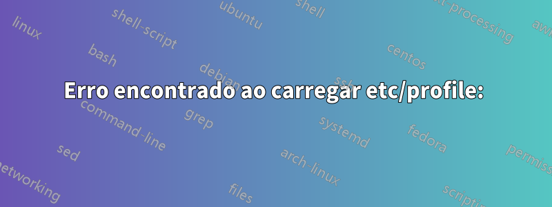 Erro encontrado ao carregar etc/profile: