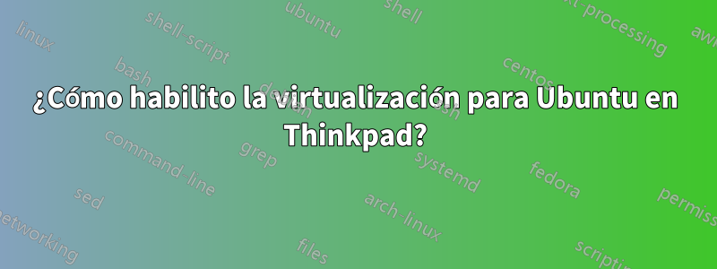 ¿Cómo habilito la virtualización para Ubuntu en Thinkpad?