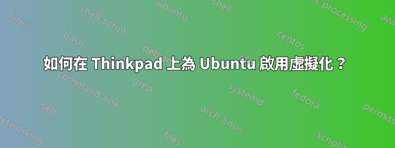 如何在 Thinkpad 上為 Ubuntu 啟用虛擬化？