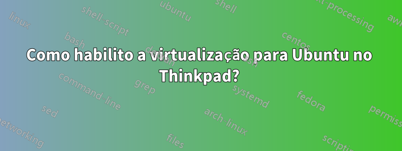 Como habilito a virtualização para Ubuntu no Thinkpad?