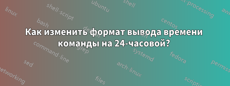 Как изменить формат вывода времени команды на 24-часовой?