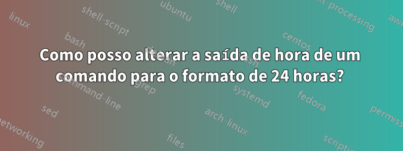 Como posso alterar a saída de hora de um comando para o formato de 24 horas?