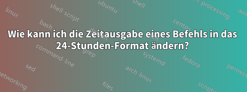 Wie kann ich die Zeitausgabe eines Befehls in das 24-Stunden-Format ändern?