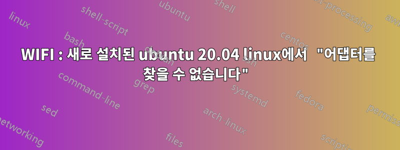 WIFI : 새로 설치된 ubuntu 20.04 linux에서 "어댑터를 찾을 수 없습니다"