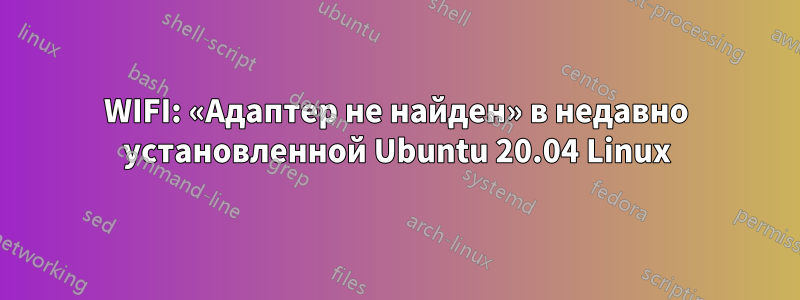 WIFI: «Адаптер не найден» в недавно установленной Ubuntu 20.04 Linux