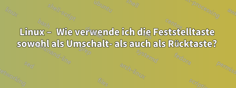 Linux – Wie verwende ich die Feststelltaste sowohl als Umschalt- als auch als Rücktaste?