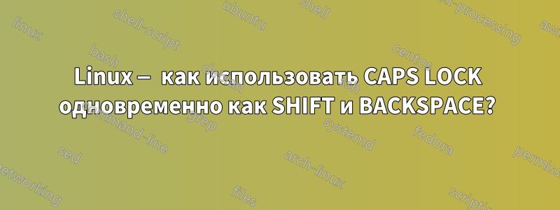 Linux — как использовать CAPS LOCK одновременно как SHIFT и BACKSPACE?